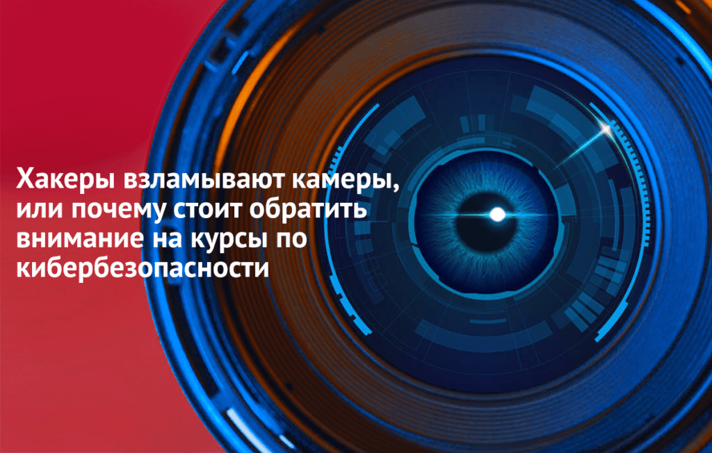 Хакеры взламывают камеры, или почему стоит обратить внимание на курсы по кибербезопасности